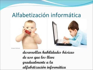 Alfabetización informática desarrollar habilidades básicas de uso que los lleve gradualmente a la alfabetización informática 