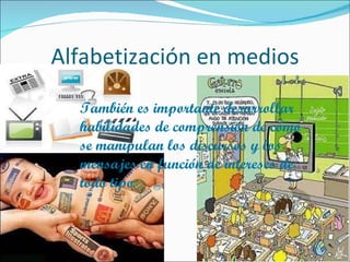 Alfabetización en medios También es importante desarrollar habilidades de comprensión de cómo se manipulan los discursos y los mensajes en función de intereses de todo tipo 