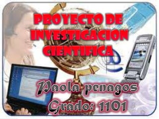 PROYECTO DE  INVESTIGACION CIENTIFICA Paola penagos Grado: 1101 