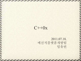 C++0x
2011.07.18.
메신저플랫폼개발팀
임유빈
 