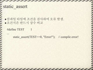 static_assert
●컴파일 타임에 조건을 검사하여 오류 발생.
●조건식은 반드시 상수 비교
#define TEST 1
...
static_assert(TEST==0, "Error!"); // compile error!
 