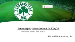 Team analysis : Panathinaikos A.O. 2019/20
(παιχνίδια με Λάρισα , ΠΑΟΚ και ΑΕΚ)
Alexiou Konstantinos , Bsc.
 
