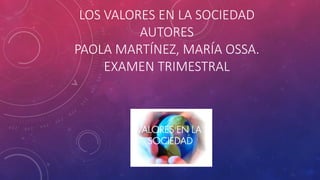 LOS VALORES EN LA SOCIEDAD
AUTORES
PAOLA MARTÍNEZ, MARÍA OSSA.
EXAMEN TRIMESTRAL
 