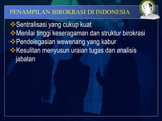 PENAMPILAN BIROKRASI DI INDONESIA
Sentralisasi yang cukup kuat
Menilai tinggi keseragaman dan struktur birokrasi
Pendelegasian wewenang yang kabur
Kesulitan menyusun uraian tugas dan analisis
jabatan
 