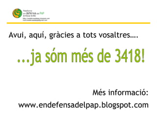 ...ja sóm més de 3418! Avui, aquí, gràcies a tots vosaltres…. Més informació: www.endefensadelpap.blogspot.com 