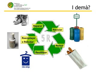 5 R Reciclar Reduïr Reutilitzar Reparar Reemplaçar  o Rebutjar I demà? 