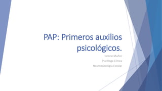 PAP: Primeros auxilios
psicológicos.
Ivonne Muñoz
Psicóloga Clínica
Neuropsicología Escolar
 
