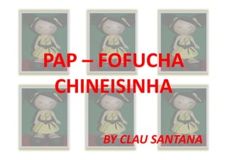 PAP – FOFUCHA
 CHINEISINHA

     BY CLAU SANTANA
 