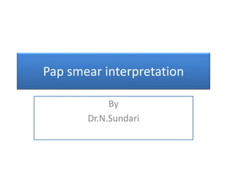 Pap smear interpretation
By
Dr.N.Sundari
 