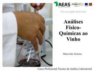Análises
Físico-
Químicas ao
Vinho
Curso Profissional Técnico de Análise Laboratorial
Maria Inês Teixeira
Prova de Aptidão Profissional
 