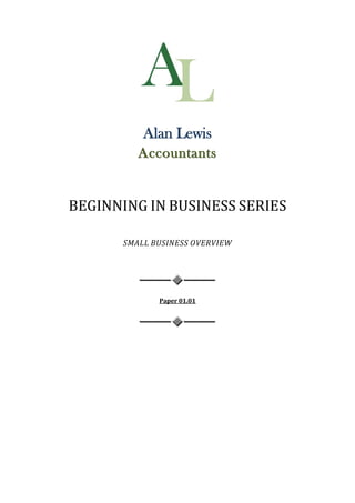 Alan Lewis
          Accountants


BEGINNING IN BUSINESS SERIES

       SMALL BUSINESS OVERVIEW




              Paper 01.01
 