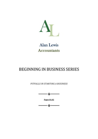 Alan Lewis
           Accountants



BEGINNING IN BUSINESS SERIES


     PITFALLS IN STARTING A BUSINESS




                Paper 01.02
 