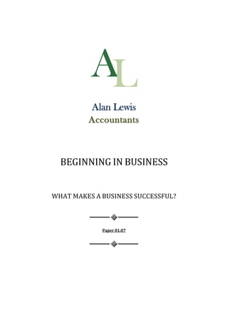 Alan Lewis
         Accountants



  BEGINNING IN BUSINESS


WHAT MAKES A BUSINESS SUCCESSFUL?



             Paper 01.07
 