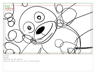 Dialog
BUTTON
(Muffled by the water)
Touch my belly and I?ll do a little dance!
 