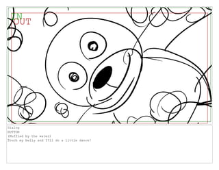 Dialog
BUTTON
(Muffled by the water)
Touch my belly and I?ll do a little dance!
 