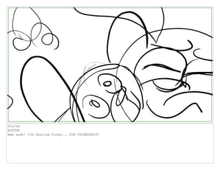Dialog
BUTTON
Aww yeah! I?m feeling funky... FOR FRIENDSHIP!
 
