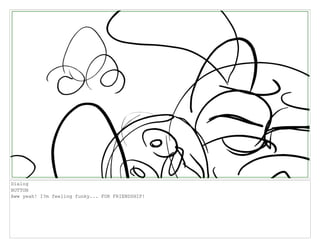 Dialog
BUTTON
Aww yeah! I?m feeling funky... FOR FRIENDSHIP!
 