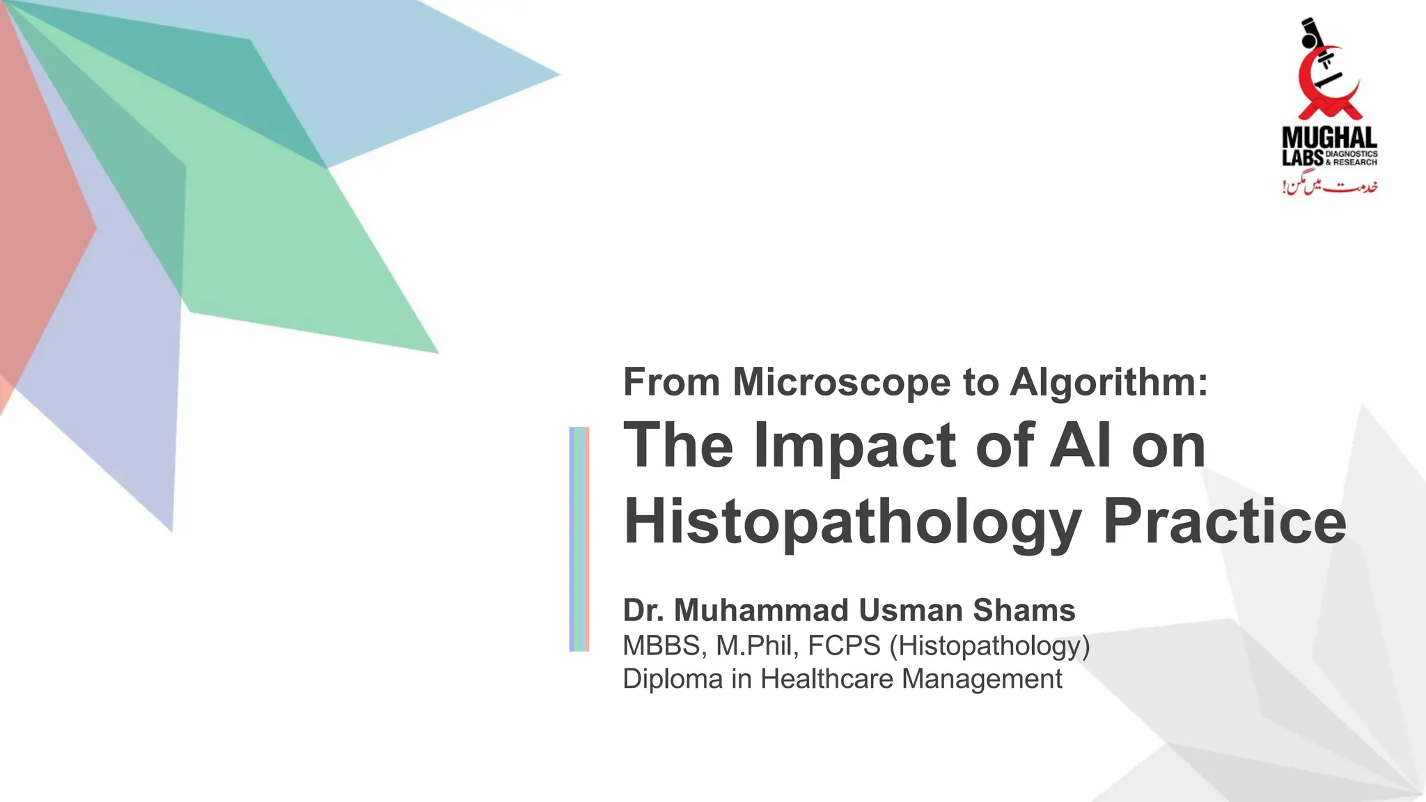 From Microscope to Algorithm:
The Impact of AI on
Histopathology Practice
Dr. Muhammad Usman Shams
MBBS, M.Phil, FCPS (Histopathology)
Diploma in Healthcare Management
 