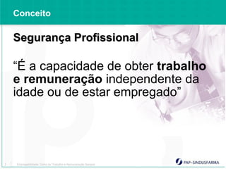 Conceito

    Segurança Profissional

    “É a capacidade de obter trabalho
    e remuneração independente da
    idade ou de estar empregado”




3   Empregabilidade: Como ter Trabalho e Remuneração Sempre
 
