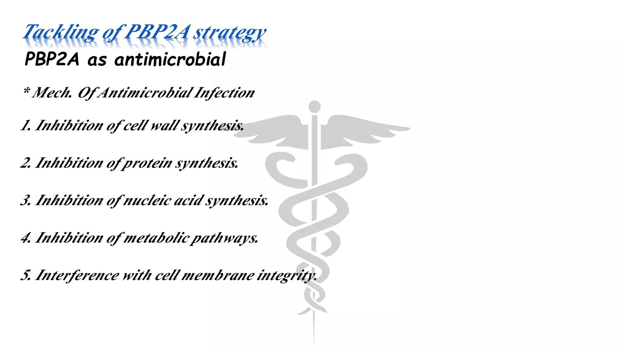 Tackling of PBP2A strategy
PBP2A as antimicrobial
* Mech. Of Antimicrobial Infection
1. Inhibition of cell wall synthesis.
2. Inhibition of protein synthesis.
3. Inhibition of nucleic acid synthesis.
4. Inhibition of metabolic pathways.
5. Interference with cell membrane integrity.
 