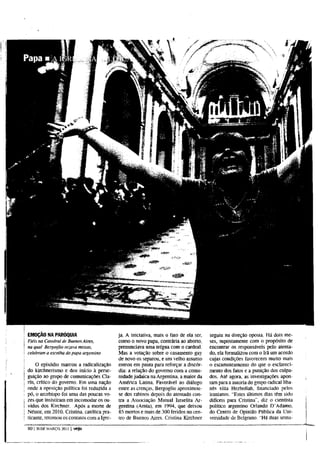 EMOÇÃO NA PARÓQUIA                         ja. A iniciativa, mais o fato de ela ser,   seguiu na direção oposta. Há dois me-
Fiéis na Catedral de Buenos Aires,         como o novo papa, contrária ao aborto,      ses, supostamente com o propósito de
na qual Bergoglio rezava missas,           prenunciava uma trégua com o cardeal.       encontrar os responsáveis pelo atenta-
celebram a escolha do papa argentino       Mas a votação sobre o casamento gay         do, ela formalizou com o Irã um acordo
                                           de novo os separou, e um velho assunto      cujas condições favorecem muito mais
    O episódio marcou a radicalização      entrou em pauta para reforçar a discór-     o escamoteamento do que o esclareci-
do kirchnerismo e deu início à perse-      dia: a relação do governo com a comu-       mento dos fatos e a punição dos culpa-
guição ao grupo de comunicações Cla-       nidade judaica na Argentina, a maior da     dos. Até agora, as investigações apon-
rín, crítico do governo. Em uma nação      América Latina. Favorável ao diálogo        tam para a autoria do grupo radical liba-
onde a oposição política foi reduzida a    entre as crenças, Bergoglio aproximou-      nês xiita Hezbollah, financiado pelos
pó, o arcebispo foi uma das poucas vo-     se dos rabinos depois do atentado con-      iranianos. "Estes últimos dias têm sido
zes que insistiram em incomodar os ou-     tra a Associação Mutual Israelita Ar-       difíceis para Cristina", diz o cientista
vidos dos Kirchner. Após a morte de        gentina (Amia), em 1994, que deixou         político argentino Orlando D'Adamo,
Nestor, em 2010. Cristina, católica pra-   85 mortos e mais de 300 feridos no cen-     do Centro de Opinião Pública da Uni-
ticante, retomou os contatos com a Igre-   tro de Buenos Aires. Cristina Kirchner      versidade de Belgrano. "Há duas sema-

80 120 DE   MARÇO. 2013   | veja
 