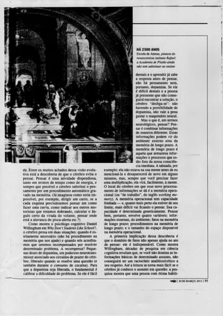 HA 2500 ANOS
                                                                           Escola de Atenas, pintura do
                                                                           renascentista italiano Rafael:
                                                                           a Academia de Platão ainda
                                                                           não tem substituto no ensino

                                                                           demais e o aprendiz já sabe
                                                                           a resposta antes de pensar,
                                                                           não há pensamento nem,
                                                                           portanto, dopamina. Se ele
                                                                           é difícil demais e a pessoa
                                                                           já pressente que não conse-
                                                                           guirá encontrar a solução, o
                                                                           cérebro "desliga-se": não
                                                                           havendo a possibilidade de
                                                                           dopamina, não vale a pena
                                                                           gastar o maquinário neural.
                                                                               Mas o que é, em termos
                                                                           neurológicos, pensar? Pen-
                                                                           sar é combinar informações
                                                                           de maneira diferente. Essas
                                                                           informações podem vir do
                                                                           ambiente externo e/ou da
                                                                           memória de longo prazo. A
                                                                           memória de longo prazo é
                                                                           aquela que armazena infor-
                                                                           mações e processos que es-
                                                                           tão fora da nossa consciên-
                                                                           cia imediata. A tabuada, por
da. Entre os muitos achados dessa visão evolu-       exemplo: ela não estava na sua mente antes de eu
tiva está a descoberta de que o cérebro evita o      mencioná-la e desaparecerá de novo em alguns
pensar. Pensar é uma atividade dispendiosa,          minutos, mas, sempre que você precisar fazer
tanto em termos de tempo como de energia, e          uma multiplicação, ela virá, facilmente, à mente.
sempre que possível o cérebro substitui o pen-       O local do cérebro em que esse novo processa-
samento por um procedimento automático gra-          mento de informações se dá é a memória opera-
vado na memória. (Já imaginou como seria im-         cional (ou "de trabalho", do inglês working me-
possível, por exemplo, dirigir um carro, se a        mory). A memória operacional tem capacidade
cada esquina precisássemos pensar em como            limitada — e, quanto mais perto ela estiver de seu
fazer uma curva, como indicar aos outros mo-         limite, mais difícil vai ficando o pensar. Sua ca-
toristas que estamos dobrando, calcular o ân-        pacidade é determinada geneticamente. Pensar
gulo certo da virada do volante, pensar onde         bem, portanto, envolve quatro variáveis: infor-
está a alavanca do pisca-alerta etc?)                mações externas, do ambiente; fatos na memória
    Como mostra o psicólogo cognitivo Daniel         de longo prazo; procedimentos na memória de
Willingham em Why Don 7 Siudenrs Like School?,       longo prazo; e o tamanho do espaço disponível
o cérebro pensa em duas situações: quando é es-      na memória operacional.
tritamente necessário (não há procedimento na           A primeira implicação dessa descoberta é
memória que nos ajude) e quando nós acredita-        que o domínio de fatos não apenas ajuda no ato
mos que seremos recompensados por resolver           de pensar: ele é indispensável. Como mostra
determinado problema. A recompensa? Peque-           Willingham, décadas de pesquisa em ciência
nas doses de dopamina, um poderoso neurotrans-       cognitiva revelam que, se você não domina as in-
missor associado aos circuitos de prazer do cére-    formações básicas de determinado assunto, não
bro, liberado quando se resolve uma questão (e       conseguirá ter um raciocínio analítico/crítico a
também durante o consumo de cocaína). Para           seu respeito. Até a leitura se torna mais fácil se o
que a dopamina seja liberada, o fundamental é        cérebro j á conhece o assunto em questão: a pes-
calibrar a dificuldade do problema. Se ele é fácil   quisa mostra que uma pessoa com ótima habili-

                                                                                                   veja |   20 DE MARÇO. 2013 |   95
 