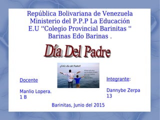 República Bolivariana de Venezuela
Ministerio del P.P.P La Educación
E.U ''Colegio Provincial Barinitas ''
Barinas Edo Barinas .
Integrante:
Dannybe Zerpa
13
Docente
Manlio Lopera.
1 B
Barinitas, Junio del 2015
 