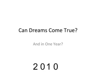 Can Dreams Come True? And in One Year? 2 0 1 0 