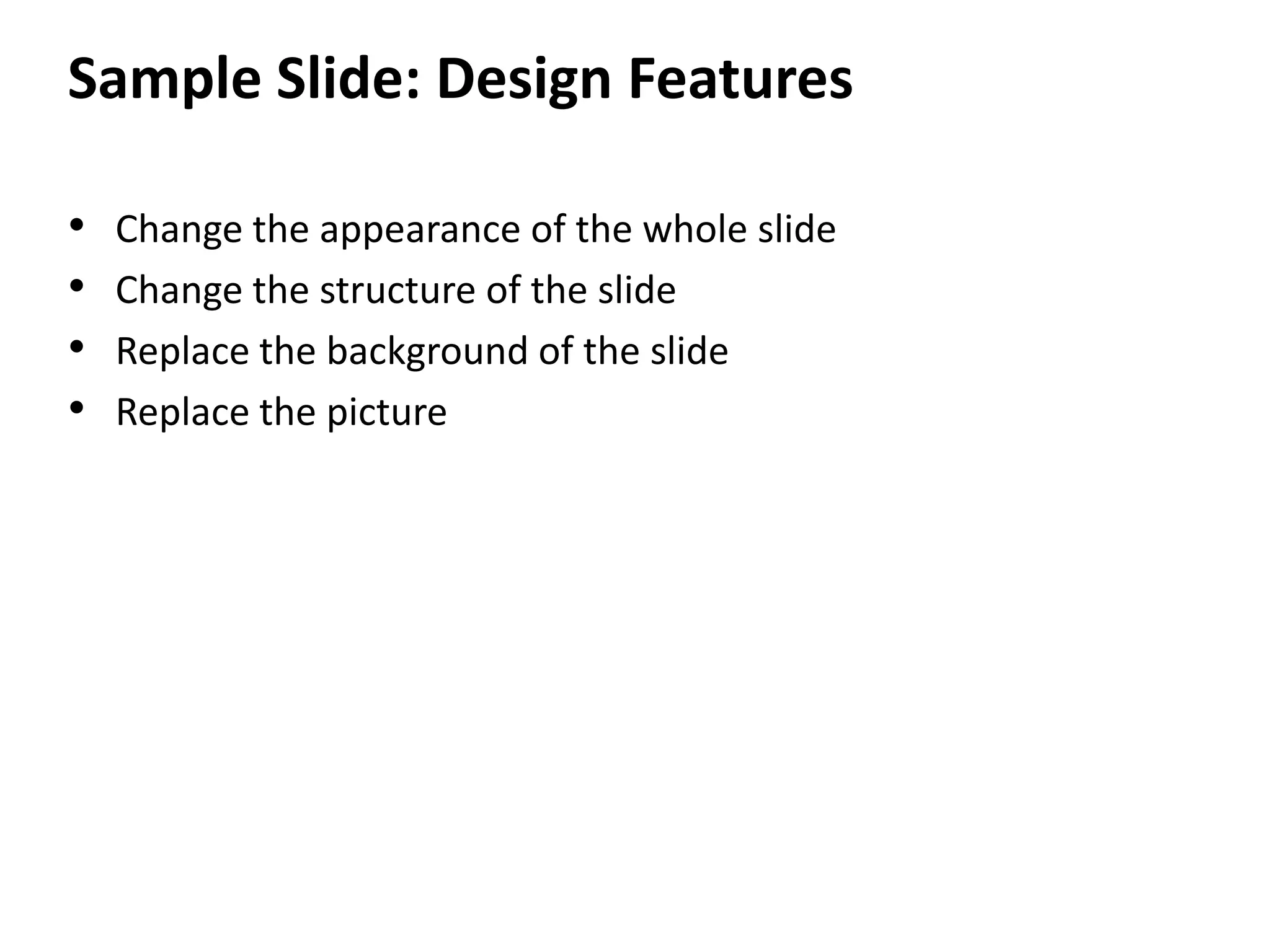 Sample Slide: Design FeaturesChange the appearance of the whole slideChange the structure of the slideReplace the background of the slideReplace the picture