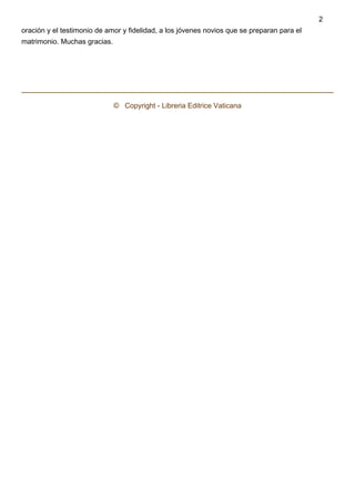 oración y el testimonio de amor y fidelidad, a los jóvenes novios que se preparan para el
matrimonio. Muchas gracias.
 
©   Copyright - Libreria Editrice Vaticana
2
 