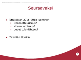 Pääkaupunkiseudun partiolaiset / Dokumentin otsikko / Etunimi Sukunimi / 10.10.2010

Seuraavaksi
● Strategian 2015-2018 luominen
○ Monikulttuurisuus?
○ Monimuotoisuus?
○ Uudet tulonlähteet?
● Tehdään täysillä!

*

 