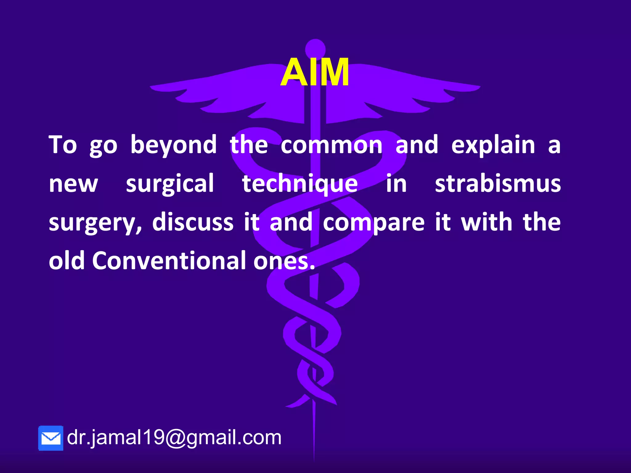AIM
To go beyond the common and explain a
new surgical technique in strabismus
surgery, discuss it and compare it with the
old Conventional ones.
dr.jamal19@gmail.com
 