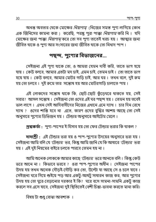 30 িাি-িুণয
অনন্ত অবোর মথলক মমালের পনয়াণাম্ (পনলজর সমস্ত িুণয ল্াপগলয় মকান
ইক জজপনলসর কামনা করা ) কলরপছ, ির িুরা িাক্কা পনয়াণাম কপর পন । র্যপে
মমালের জনয িাক্কা পনয়াণাম্ কলর মো সব িুণয োলেই েরচ হয় । আোর জনয
জীপবে থালক ও িুণয আর সংসালরর জনয জীপবে থালক মো পনোে িাি ।
িছন্দ, িুবণ্যর পবভাজবনর…
মসইজনয ইই িুণয থালক মো, ও আমরা মর্যমন োবী কপর, োলে ভাগ হলয়
র্যায় । মকউ বল্লব, আমার ইেটা মে চাই, ইমন চাই, মেমন চাই । মো োলে ভাগ
হলয় র্যায় । মকউ বল্লব, আমার মমাটর গাপে চাই, আর ঘর । েেন বলল্, েুই রুম
হয় মো চল্লব । েুই রুলম োর সলন্তাষ হয় আর মমাটরগাপে চাল্ালে িায় ।
ইই মল্াকলের সলন্তাষ থালক পক, মছাট-লছাট ক
ুঁ লেঘলর থাকলে হয়, মসই
সবার আসল্ সলন্তাষ । মসইজনয মো ওলের ইই ঘর িছন্দ হয় । মেমন হয় েলবই
ভাল্ ল্ালগ । ইেন মসই আপেবাসীলের পনলজর ইোলন ইলন েযাে । চার পেন মরলে
েযাে ওলের শাপন্ত হলব না ইলে, কারণ ওলের বুজদ্ধর আশয় আলছ মো মসই
অনুসালর িুলণযর পিপভজন হয় । মটন্ডার অনুসালর আইলটম মমলল্ ।
প্রশ্নকততা : িুণয-িালির ই পহসাব হয় মো ম র মটন্ডার ভরার পক থাকল্
দাদাশ্রী : ইই মটন্ডার ভরা হয় ও িাি-িুলণযর উেলয়র অনুসালর ভরা হয় ।
মসইজনয আপম বপল্ মর্য ‘লটন্ডার ভর, পক আপম জাপন মর্য পক আধালর ‘লটন্ডার ভরা
হয় । ইই েুই পনয়লমর বাইলর চল্লে িারলব মেমন হয় না ।
আপম অলনক মল্াকলক আমার কালছ ‘লটন্ডার ভলর আনলে বপল্ । পক মকউ
ভলর আলন না । পকভালব ভরলব ওরা িাি-িুলণযর অধীন । মসইজনয িালির
উেয় হয় েেন অলনক মেৌেই-লেৌপে কর মো, উলল্টা র্যা আলছ মস ও চলল্ র্যালব ।
মসইজনয ঘলর পগলয় শুইলয় িে আর ইকটু-আধটু সাধারন কাজ কর, আর িুলণযর
উেয় হয় মো ঘুলর-লবোলনার েরকার ই পক ঘলর বলস সামনা-সামপন ইকটু কাজ
করলল্ সব ইলস র্যালব, মসইজনয েুই পিপেলেই মবশী পচন্তা-ভাবনা করলে মানা কপর।
পবষয় টা শুধু মবাঝা আবশযক ।
 