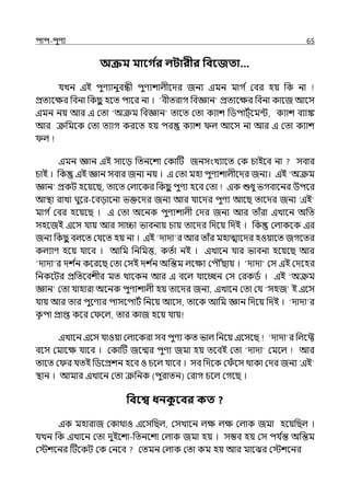 িাি-িুণয 65
অক্রম মাবগ ত
র লিারীর পববজতা…
র্যেন ইই িুণযানুবন্ধী িুণযশাল্ীলের জনয ইমন মাগ ি মবর হয় পক না
প্রেযলের পবনা পকছ
ু হলে িালর না । ‘বীেরাগ পবজ্ঞান প্রেযলের পবনা কালজ আলস
ইমন নয় আর ই মো ‘অক্রম পবজ্ঞান োলে মো কযাশ পিিাট্িলমন্ট, কযাশ বযাঙ্ক
আর ক্রপমলক মো েযাগ করলে হয় ির কযাশ ল্ আলস না আর ই মো কযাশ
ল্
ইমন জ্ঞান ইই সালে পেনলশা মকাটট জনসংেযালে মক চাইলব না সবার
চাই । পক ইই জ্ঞান সবার জনয নয় । ই মো মহা িুণযশাল্ীলের জনয। ইই ‘অক্রম
জ্ঞান প্রকট হলয়লছ, োলে মল্ালকর পকছ
ু িুণয হলব মো ইক শুধু ভগবালনর উিলর
আিা রাো ঘুলর-লবোলনা ভক্তলের জনয আর র্যালের িুণয আলছ োলের জনয ‘ইই
মাগ িমবর হলয়লছ । ই মো অলনক িুণযশাল্ী মের জনয আর োঁরা ইোলন অপে
সহলজই ইলস র্যায় আর সািা ভাবনায় চায় োলের পেলয় পেই । পক মল্াকলক ইর
জনয পকছ
ু বল্লে মর্যলে হয় না । ইই ‘োো র আর োঁর মহাোলের হওয়ালে জগলের
কল্যাণ হলয় র্যালব । আপম পনপমত্ত, কেিা নই । ইোলন র্যার ভাবনা হলয়লছ আর
‘োো র েশ ি
ন কলরলছ মো মসই েশ ি
ন অপন্তম ল্লেয মিৌৌঁছায় । ‘োো মস ইই মেলহর
পনকলটর প্রপেলবশীর মে থালকন আর ই বলল্ র্যালচ্ছন মস মরকিি । ইই ‘অক্রম
জ্ঞান মো র্যাহারা অলনক িুণযশাল্ী হয় োলের জনয, ইোলন মো মর্য ‘সহজ ই ইলস
র্যায় আর োর িুলণযর িাসলিাটি পনলয় আলস, োলক আপম জ্ঞান পেলয় পেই । ‘োো র
ক
ৃ িা প্রাপ্ত কলর ম লল্, োর কাজ হলয় র্যায়
ইোলন ইলস র্যাওয়া মল্ালকরা সব িুণয কে ভাল্ পনলয় ইলসলছ ‘োো র পল্লফ্ট
বলস মমালে র্যালব । মকাটট জলন্মর িুণয জমা হয় েলবই মো ‘োো মমলল্ আর
োলে ম র র্যেই পিলপ্রশন হলব ও চলল্ র্যালব । সব পেলক ম ঁ লস থাকা মের জনয ‘ইই
িান । আমার ইোলন মো ক্রপনক (িুরােন) মরাগ চলল্ মগলছ ।
পববে ধনক
ু ববর কত ?
ইক মহারাজ মকাথাও ইলসপছল্, মসোলন ল্ে ল্ে মল্াক জমা হলয়পছল্ ।
র্যেন পক ইোলন মো েুইলশা-পেনলশা মল্াক জমা হয় । সম্ভব হয় মস ির্য ি
ন্ত অপন্তম
মেশলনর টটলকট মক মনলব মেমন মল্াক মো কম হয় আর মালঝর মেশলনর
 