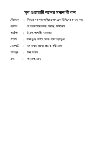 মূল গুজরািী শবের সমানাথী শে
পনয়াণাম্ পনলজর সব িুণয ল্াপগলয় মকান ইক জজপনলসর কামনা করা
কঢ়ািা মর্য মক্রাধ মলন থালক, পবরজক্ত, অসলন্তাষ
অজঁ িা উলিগ, অশাপন্ত, বযাক
ু ল্ো
উিাপধ বাহয েুঃে, বাইলর মথলক ইলস িো েুঃে
মভাগবটা সুে অথবা েুঃলের প্রভাব, কষ্ট মভাগ
অণহক্ক পবনা হলকর
রাগ অনুরাগ, মপ্রম
 