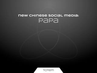 new chinese social media:
papa
An introduction by Totem Media.
 