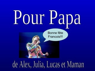 Pour Papa de Alex, Julia, Lucas et Maman Bonne fête  Francois!!! 