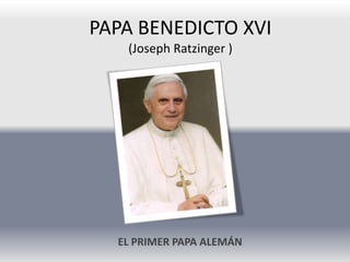 PAPA BENEDICTO XVI
   (Joseph Ratzinger )




  EL PRIMER PAPA ALEMÁN
 