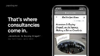 papabogner
That’s where 
consultancies  
come in.
New York Times, April 2019
„Accenture Is Buying Droga5“
 