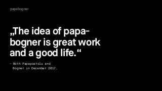 papabogner
„The idea of papa- 
bogner is great work  
and a good life.“
– Both Papapostolu and 
Bogner in December 2017.
 