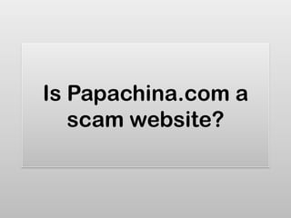 Is Papachina.com a
   scam website?
 