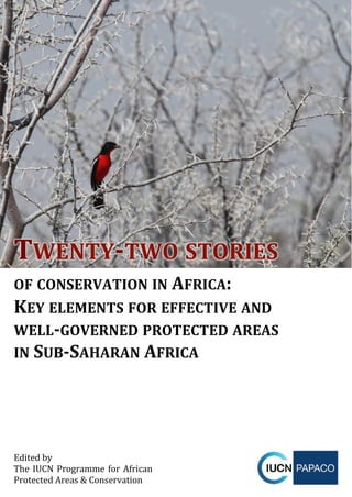 TWENTY&TWO(STORIES((
OF(CONSERVATION(IN(AFRICA:!
KEY(ELEMENTS(FOR(EFFECTIVE(AND((
WELL&GOVERNED(PROTECTED(AREAS((
IN(SUB&SAHARAN(AFRICA!
Edited!by!
The!IUCN!Programme!for!African!
Protected!Areas!&!Conservation!
 