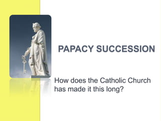PAPACY SUCCESSION
How does the Catholic Church
has made it this long?
 