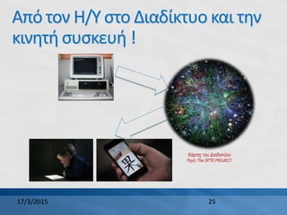 Από τον Η/Υ στο Διαδίκτυο και την
κινητή συσκευή !
17/3/2015 25
Χάρτης του Διαδικτύου
Πηγή: The OPTE PROJECT
 