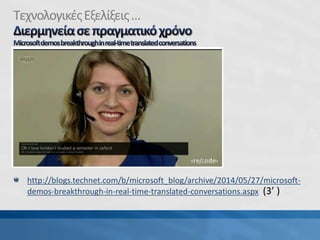 ΤεχνολογικέςΕξελίξεις…
http://blogs.technet.com/b/microsoft_blog/archive/2014/05/27/microsoft-
demos-breakthrough-in-real-time-translated-conversations.aspx (3’ )
 