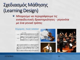 Μπορούμε να περιγράφουμε τις
εκπαιδευτικές δραστηριότητες - γεγονότα
με ένα γενικό τρόπο;
17/3/2015 52
Σύγκριση: music notation
 