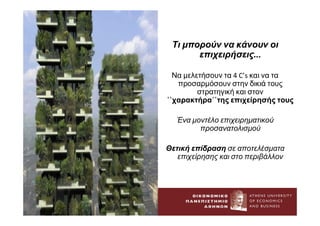 Τι μπορούν να κάνουν οι
επιχειρήσεις...
Να μελετήσουν τα 4 C’s και να τα
προσαρμόσουν στην δικιά τους
στρατηγική και στον
᾽᾽χαρακτήρα᾽᾽της επιχείρησής τους
Ένα μοντέλο επιχειρηματικού
προσανατολισμού
Θετική επίδραση σε αποτελέσματα
επιχείρησης και στο περιβάλλον
 