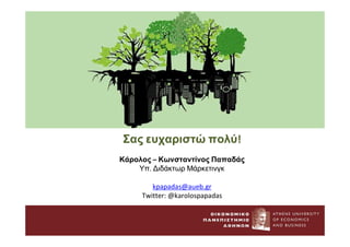Σας ευχαριστώ πολύ!
Κάρολος – Κωνσταντίνος Παπαδάς
Υπ. Διδάκτωρ Μάρκετινγκ
kpapadas@aueb.gr
Twitter: @karolospapadas
 