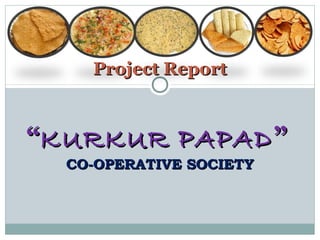Project Report

“KURKUR PAPAD ”
CO-OPERATIVE SOCIETY

 