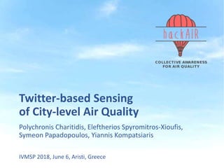 Twitter-based Sensing
of City-level Air Quality
Polychronis Charitidis, Eleftherios Spyromitros-Xioufis,
Symeon Papadopoulos, Yiannis Kompatsiaris
IVMSP 2018, June 6, Aristi, Greece
 